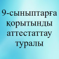 9-сыныптарға қорытынды аттестаттау туралы
